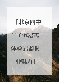 北京四中学子沉浸式体验记者职业魅力